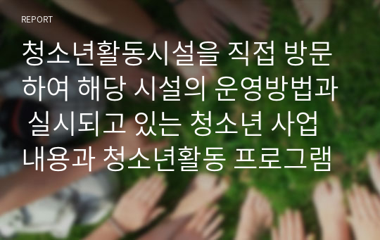 청소년활동시설을 직접 방문하여 해당 시설의 운영방법과 실시되고 있는 청소년 사업내용과 청소년활동 프로그램