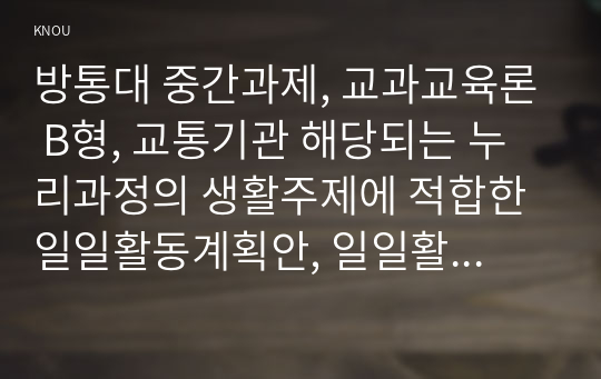 방통대 중간과제, 교과교육론 B형, 교통기관 해당되는 누리과정의 생활주제에 적합한 일일활동계획안, 일일활동계획안 관련 2개의 단위활동 계획안 작성