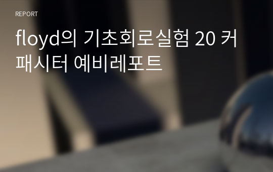 floyd의 기초회로실험 20 커패시터 예비레포트