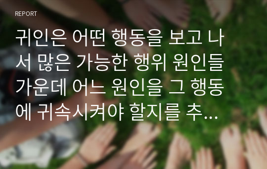 귀인은 어떤 행동을 보고 나서 많은 가능한 행위 원인들 가운데 어느 원인을 그 행동에 귀속시켜야 할지를 추론하고 결정하는 것을 의미합니다. 우리가 귀인을 하는 이유와 귀인이 우리의 행동에 미치는 영향을 자신의 경험에 근거하여 기술하십시오.