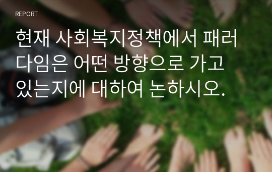 현재 사회복지정책에서 패러다임은 어떤 방향으로 가고 있는지에 대하여 논하시오. 