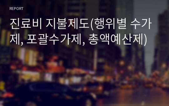 진료비 지불제도(행위별 수가제, 포괄수가제, 총액예산제)