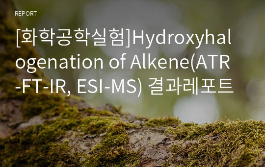 [화학공학실험]Hydroxyhalogenation of Alkene(ATR-FT-IR, ESI-MS) 결과레포트