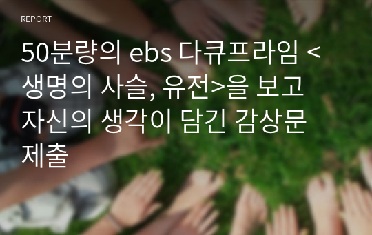 50분량의 ebs 다큐프라임 &lt;생명의 사슬, 유전&gt;을 보고 자신의 생각이 담긴 감상문 제출