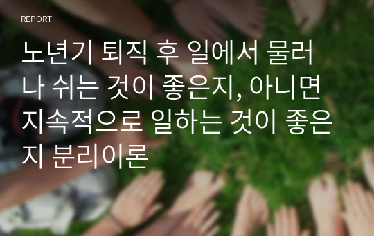 노년기 퇴직 후 일에서 물러나 쉬는 것이 좋은지, 아니면 지속적으로 일하는 것이 좋은지 분리이론