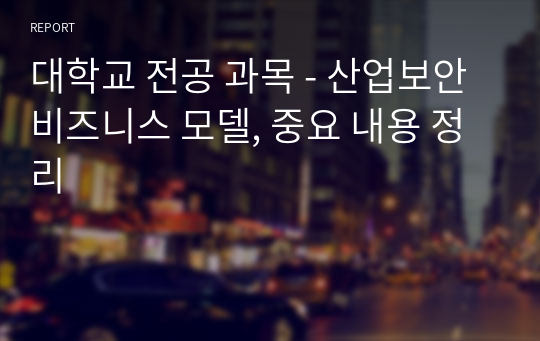 대학교 전공 과목 - 산업보안 비즈니스 모델, 중요 내용 정리