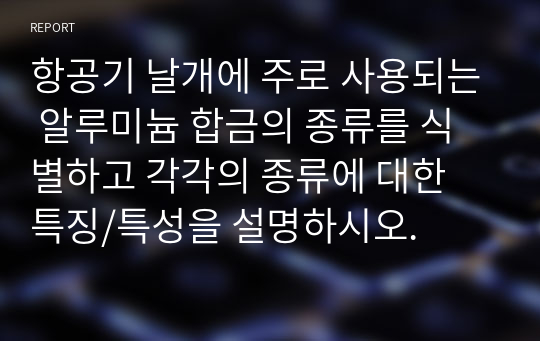 항공기 날개에 주로 사용되는 알루미늄 합금의 종류를 식별하고 각각의 종류에 대한 특징/특성을 설명하시오.