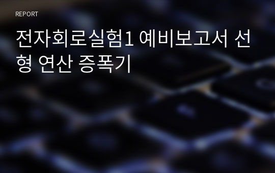 전자회로실험1 예비보고서 선형 연산 증폭기