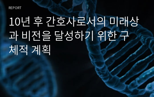 10년 후 간호사로서의 미래상과 비전을 달성하기 위한 구체적 계획