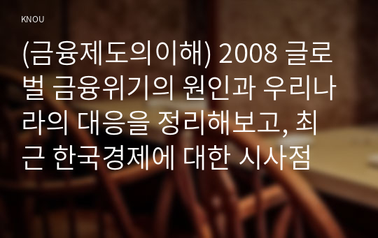 (금융제도의이해) 2008 글로벌 금융위기의 원인과 우리나라의 대응을 정리해보고, 최근 한국경제에 대한 시사점