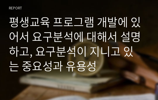 평생교육 프로그램 개발에 있어서 요구분석에 대해서 설명하고, 요구분석이 지니고 있는 중요성과 유용성