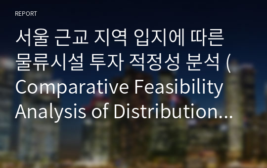 서울 근교 지역 입지에 따른 물류시설 투자 적정성 분석 (Comparative Feasibility Analysis of Distribution center depending on location)