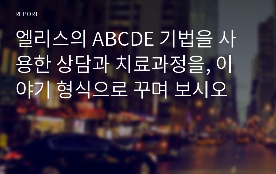 엘리스의 ABCDE 기법을 사용한 상담과 치료과정을, 이야기 형식으로 꾸며 보시오