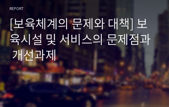 [보육체계의 문제와 대책] 보육시설 및 서비스의 문제점과 개선과제