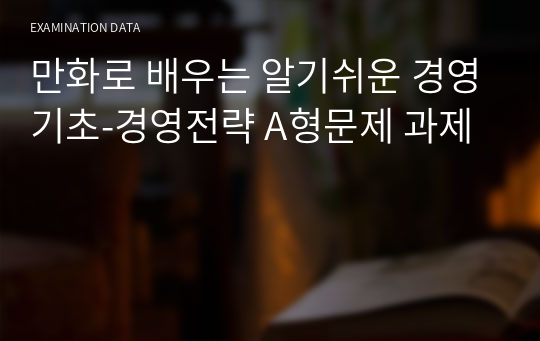 만화로 배우는 알기쉬운 경영기초-경영전략 A형문제 과제