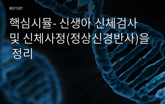 핵심시뮬- 신생아 신체검사 및 신체사정(정상신경반사)을 정리