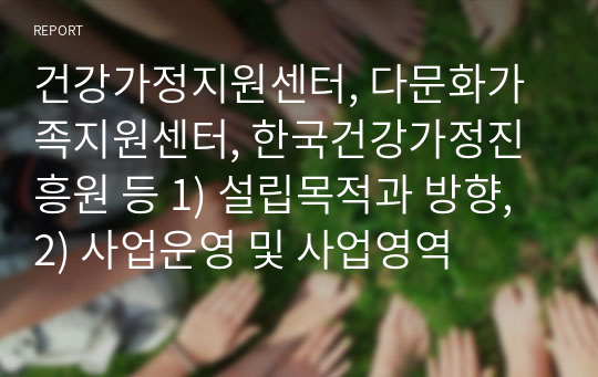 건강가정지원센터, 다문화가족지원센터, 한국건강가정진흥원 등 1) 설립목적과 방향, 2) 사업운영 및 사업영역