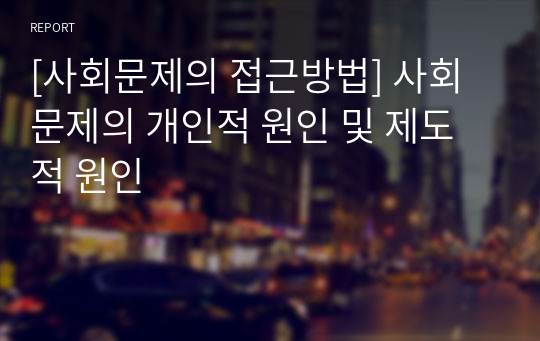 [사회문제의 접근방법] 사회문제의 개인적 원인 및 제도적 원인