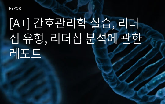 [A+] 간호관리학 실습, 리더십 유형, 리더십 분석에 관한 레포트