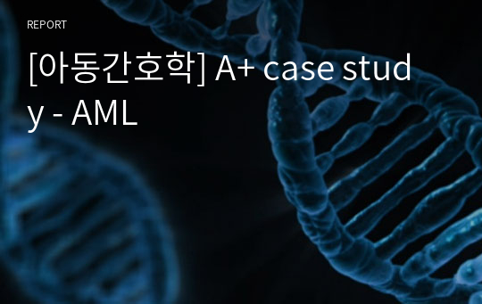 [아동간호학] A+ case study - AML