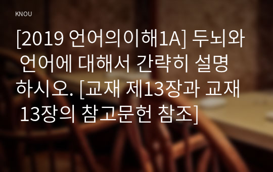 [2019 언어의이해1A] 두뇌와 언어에 대해서 간략히 설명하시오. [교재 제13장과 교재 13장의 참고문헌 참조]