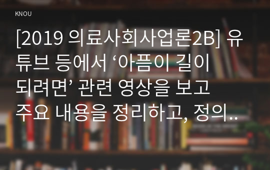 [2019 의료사회사업론2B] 유튜브 등에서 ‘아픔이 길이 되려면’ 관련 영상을 보고 주요 내용을 정리하고, 정의로운 건강에 대한 의견을 제시하시오. [#책 5회] 아픔이 길이 되려면 (초대작가:김승섭)’