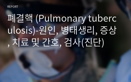 폐결핵 (Pulmonary tuberculosis)-원인, 병태생리, 증상, 치료 및 간호, 검사(진단)