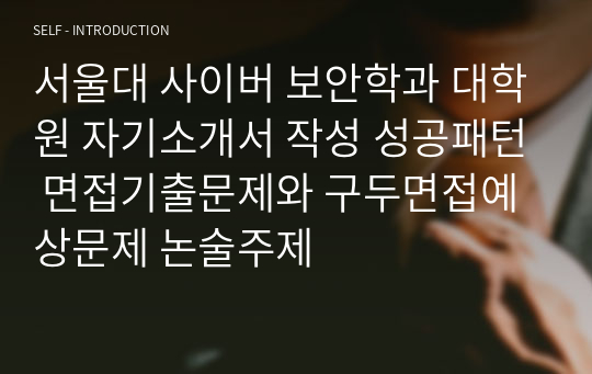 서울대 사이버 보안학과 대학원 자기소개서 작성 성공패턴 면접기출문제와 구두면접예상문제 논술주제