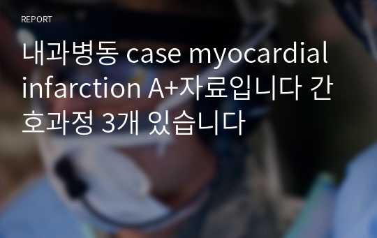 내과병동 case myocardial infarction A+자료입니다 간호과정 3개 있습니다