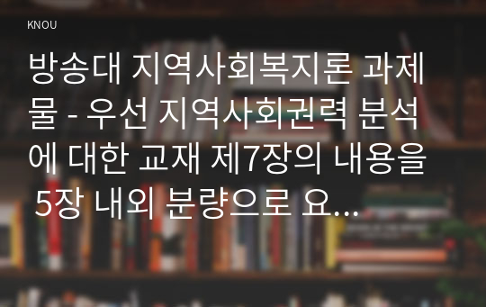 방송대 지역사회복지론 과제물 - 우선 지역사회권력 분석에 대한 교재 제7장의 내용을 5장 내외 분량으로 요약, 정리하시오. 다음으로 신문이나 잡지기사를 통해 학생자신이 관심을 가지고 있으며 2017년 현재 우리사회에서 이슈가 되고 있는 정책이나 법안을 한 가지 선택하시오.