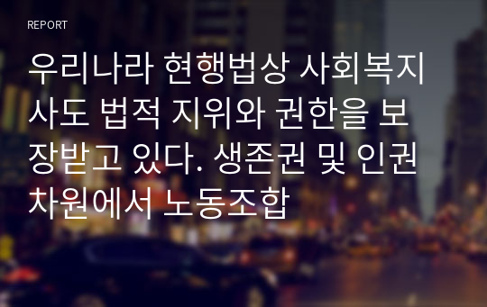 우리나라 현행법상 사회복지사도 법적 지위와 권한을 보장받고 있다. 생존권 및 인권차원에서 노동조합