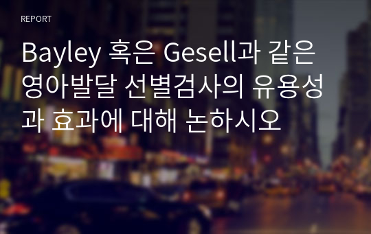 Bayley 혹은 Gesell과 같은 영아발달 선별검사의 유용성과 효과에 대해 논하시오