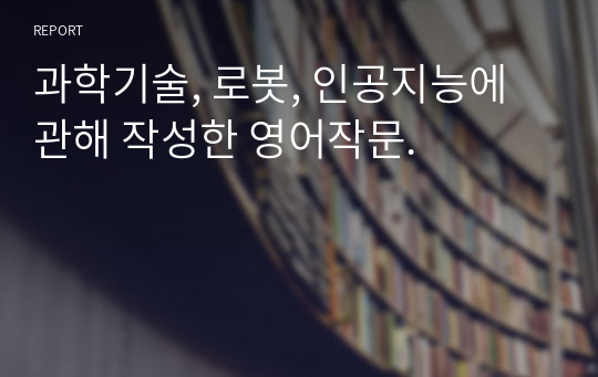 과학기술, 로봇, 인공지능에 관해 작성한 영어작문.