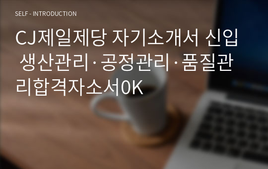 CJ제일제당 자기소개서 신입 생산관리·공정관리·품질관리합격자소서0K