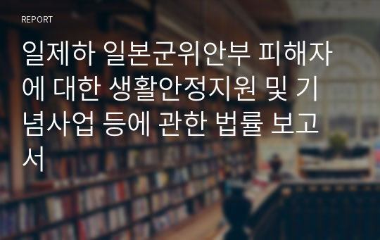 일제하 일본군위안부 피해자에 대한 생활안정지원 및 기념사업 등에 관한 법률 보고서