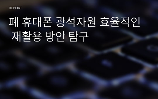 폐 휴대폰 광석자원 효율적인 재활용 방안 탐구