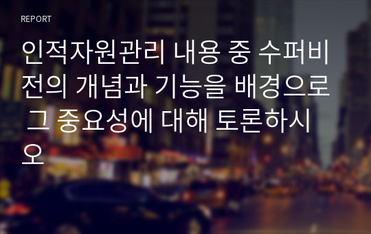 인적자원관리 내용 중 수퍼비전의 개념과 기능을 배경으로 그 중요성에 대해 토론하시오