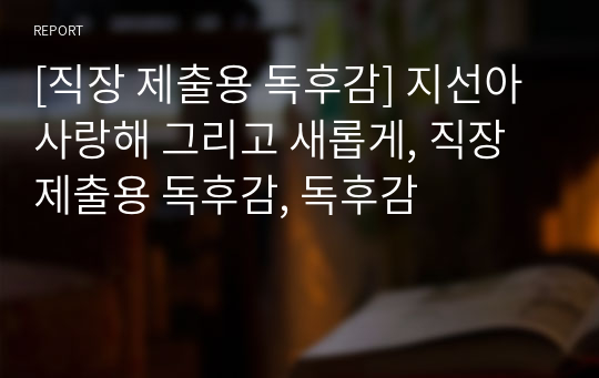 [직장 제출용 독후감] 지선아 사랑해 그리고 새롭게, 직장 제출용 독후감, 독후감