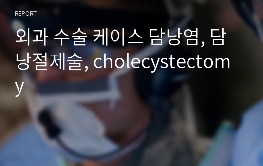 외과 수술 케이스 담낭염, 담낭절제술, cholecystectomy