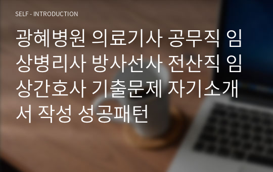 광혜병원 의료기사 공무직 임상병리사 방사선사 전산직 임상간호사 기출문제 자기소개서 작성 성공패턴