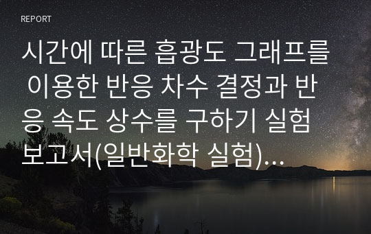 시간에 따른 흡광도 그래프를 이용한 반응 차수 결정과 반응 속도 상수를 구하기 실험 보고서(일반화학 실험), A+ 보고서, 과학기술원