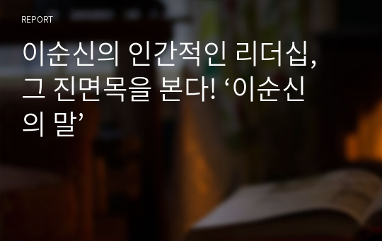 이순신의 인간적인 리더십, 그 진면목을 본다! ‘이순신의 말’