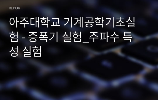 아주대학교 기계공학기초실험 - 증폭기 실험 주파수 특성 실험