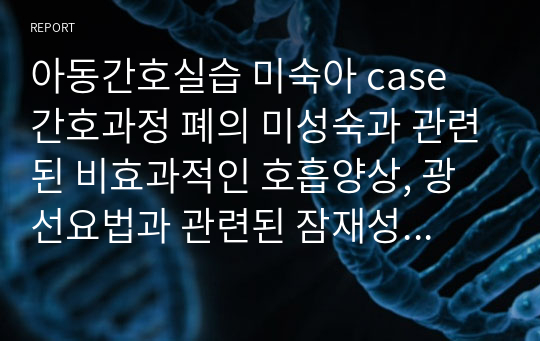 아동간호실습 미숙아 case 간호과정 폐의 미성숙과 관련된 비효과적인 호흡양상, 광선요법과 관련된 잠재성 손상, 침습적 간호와 관련된 감염의 위험성