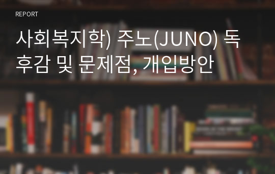 사회복지학) 주노(JUNO) 독후감 및 문제점, 개입방안