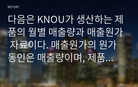 다음은 KNOU가 생산하는 제품의 월별 매출량과 매출원가 자료이다. 매출원가의 원가동인은 매출량이며, 제품의 단위