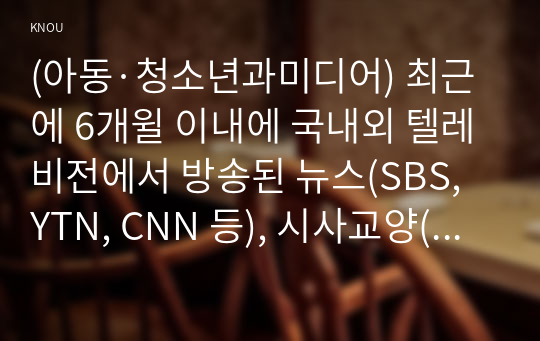 (아동·청소년과미디어) 최근에 6개윌 이내에 국내외 텔레비전에서 방송된 뉴스(SBS, YTN, CNN 등), 시사교양(그것이 알고싶다 등), 다큐멘터리(동행, 인간극강 등)과 같은 논픽션 프로그램에서 아동 및 청소년에서 부적절하다고 판단되는 내용이 방영된 사례를 찾고, 왜 그 내용이 아동 및 청소년에게 부적절한지 설명하시오. 그리고 이러한 문제를 해결하기 