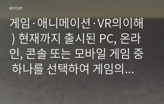 게임·애니메이션·VR의이해 ) 현재까지 출시된 PC, 온라인, 콘솔 또는 모바일 게임 중 하나를 선택하여 게임의 목표, 플랫폼, 플레이어 모드, 장르, 시장, 컨셉 등 각각의 요소를 기준으로 분석하시오.