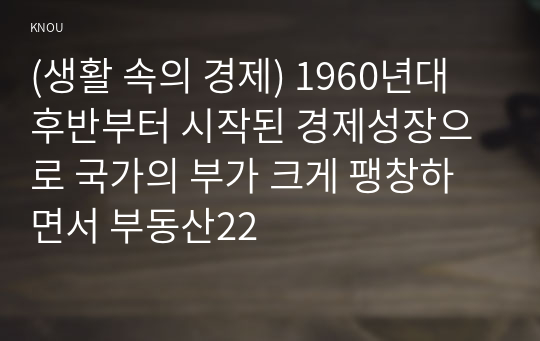 (생활 속의 경제) 1960년대 후반부터 시작된 경제성장으로 국가의 부가 크게 팽창하면서 부동산22