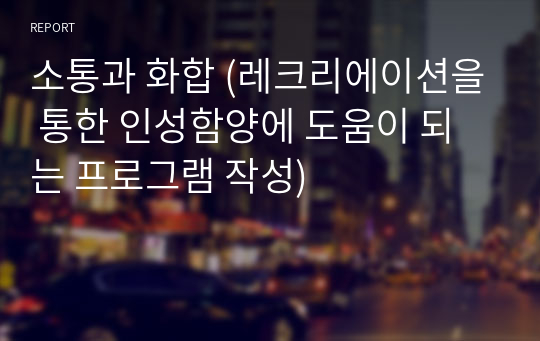 소통과 화합 (레크리에이션을 통한 인성함양에 도움이 되는 프로그램 작성)